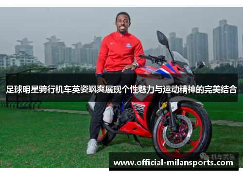 足球明星骑行机车英姿飒爽展现个性魅力与运动精神的完美结合
