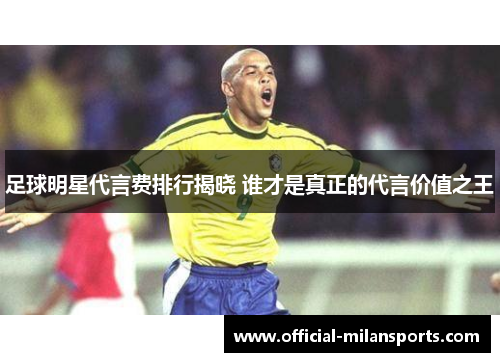 足球明星代言费排行揭晓 谁才是真正的代言价值之王
