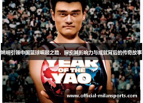 姚明引领中国篮球崛起之路，探索其影响力与成就背后的传奇故事