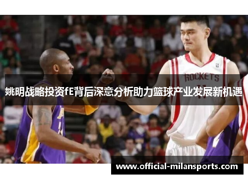 姚明战略投资fE背后深意分析助力篮球产业发展新机遇