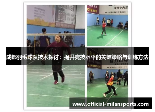 成都羽毛球队技术探讨：提升竞技水平的关键策略与训练方法