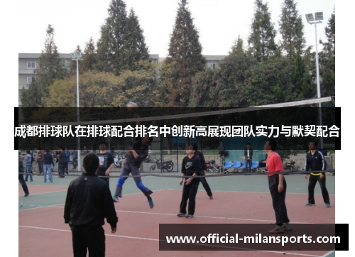 成都排球队在排球配合排名中创新高展现团队实力与默契配合