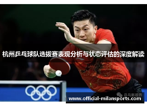 杭州乒乓球队选拔赛表现分析与状态评估的深度解读