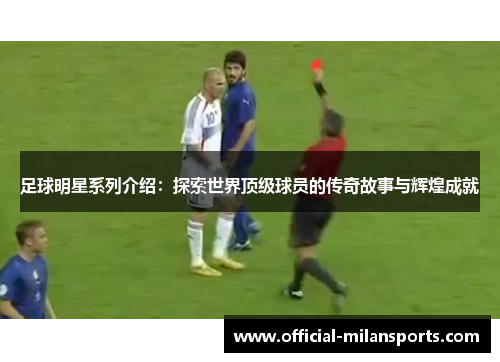 足球明星系列介绍：探索世界顶级球员的传奇故事与辉煌成就