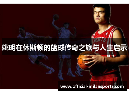 姚明在休斯顿的篮球传奇之旅与人生启示