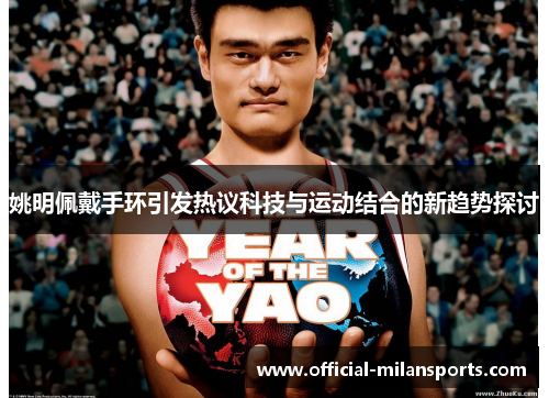 姚明佩戴手环引发热议科技与运动结合的新趋势探讨