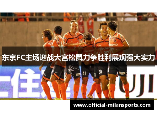 东京FC主场迎战大宫松鼠力争胜利展现强大实力