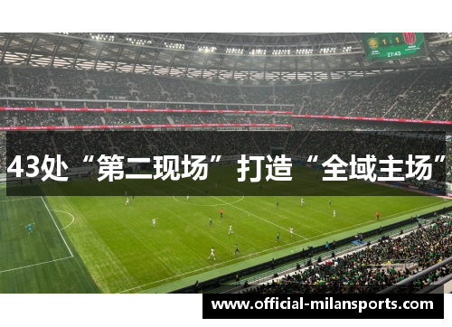 43处“第二现场”打造“全域主场”
