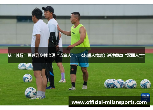 从“苏超”百球到乡村治理“当家人”，《苏超人物志》讲述戴虎“双面人生”