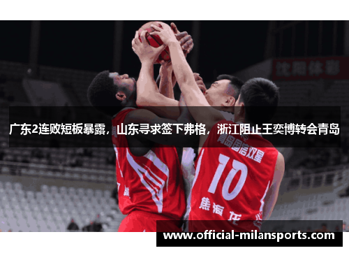 广东2连败短板暴露，山东寻求签下弗格，浙江阻止王奕博转会青岛