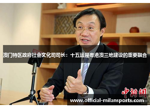 澳门特区政府社会文化司司长：十五运是粤港澳三地建设的重要融合