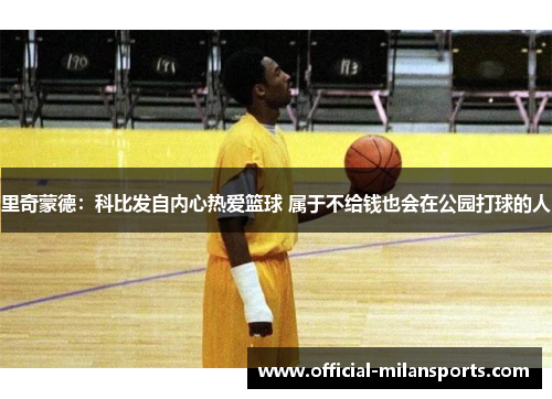 里奇蒙德：科比发自内心热爱篮球 属于不给钱也会在公园打球的人
